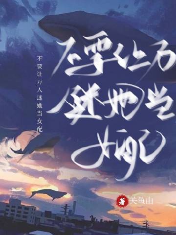 不要讓萬人迷她當女配(關魚山)全文免費閱讀最新章節 - 178小說網