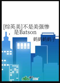 [綜英美]不是美強慘，是Batson(鶴鶴鶴鶴子)全文免費閱讀最新章節 - 178小說網